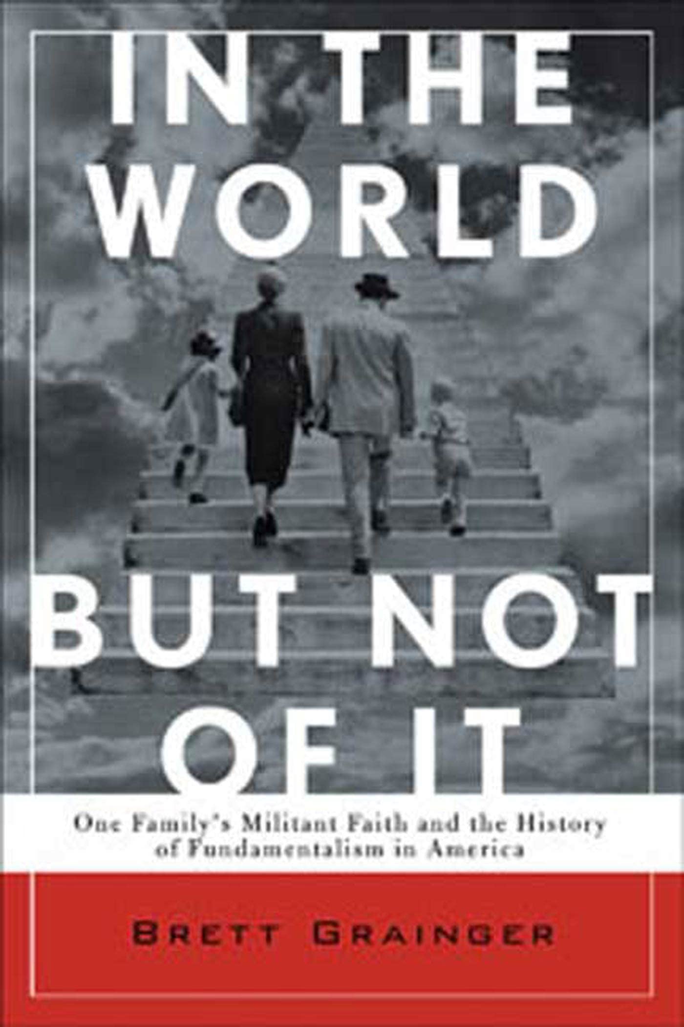 In the World but Not of It: One Family's Militant Faith and the History of Fundamentalism in America