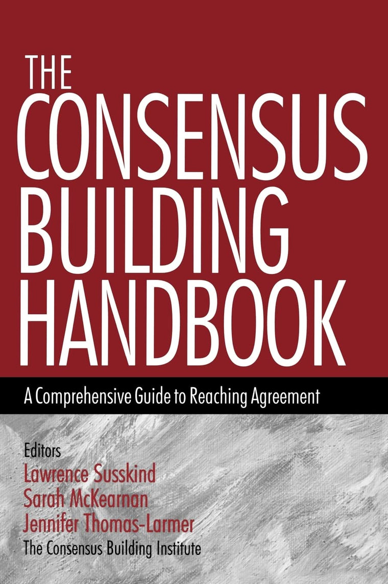 The Consensus Building Handbook: A Comprehensive Guide to Reaching Agreement