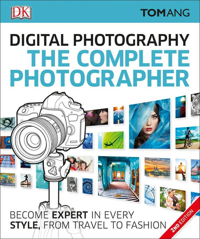 The Complete Photographer: Become Expert in Every Style, from Travel to Fashion