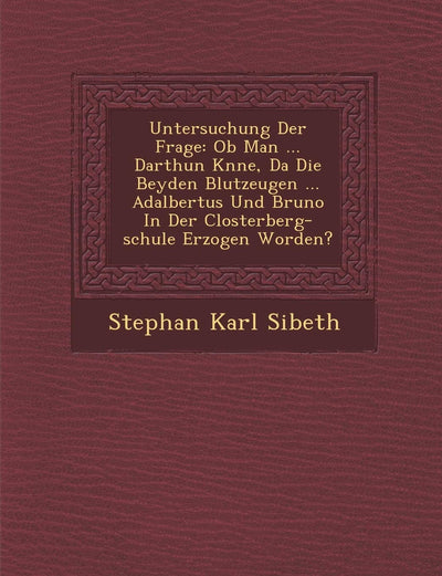 Untersuchung Der Frage: Ob Man ... Darthun K?nne, Da? Die Beyden Blutzeugen ... Adalbertus Und Bruno In Der Closterberg-schule Erzogen Worden?