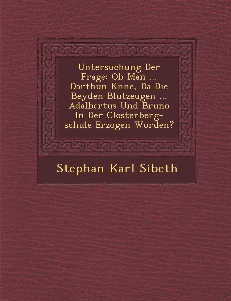 Untersuchung Der Frage: Ob Man ... Darthun K?nne, Da? Die Beyden Blutzeugen ... Adalbertus Und Bruno In Der Closterberg-schule Erzogen Worden?