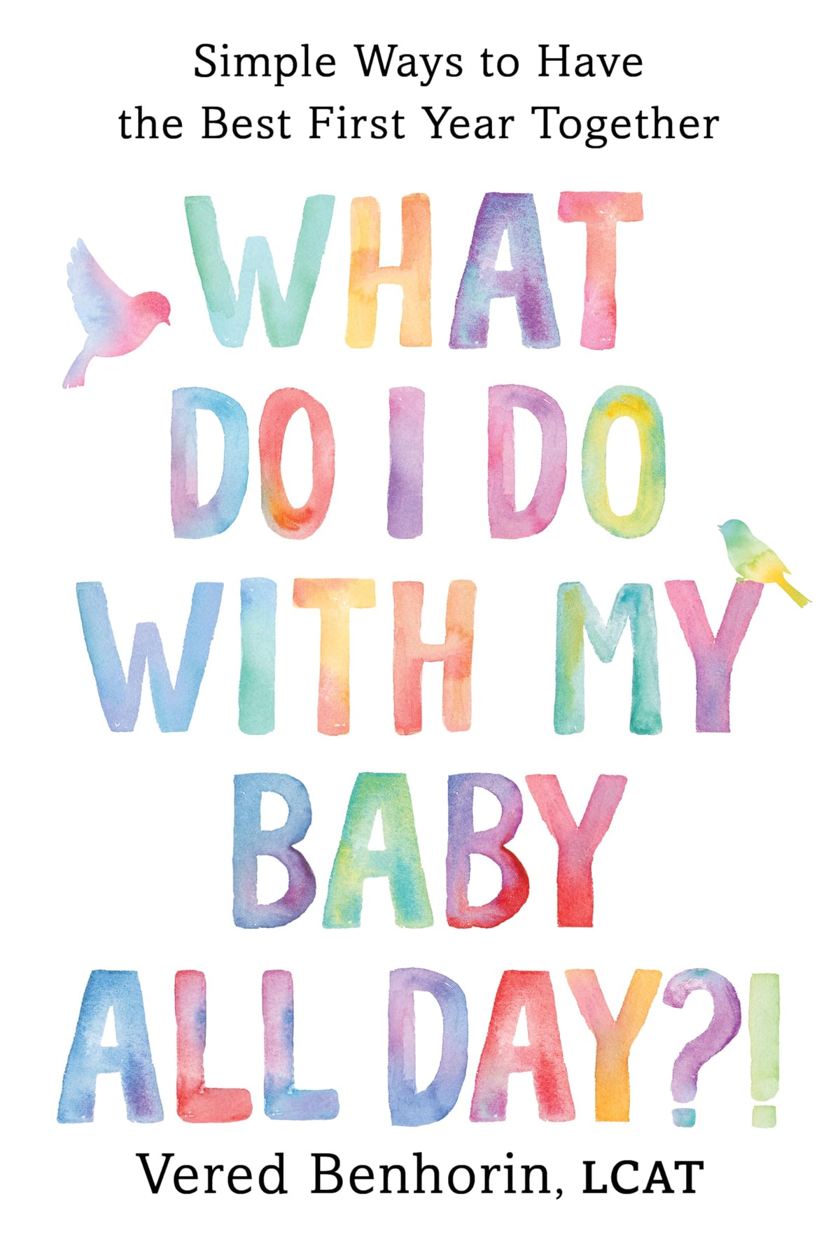 What Do I Do with My Baby All Day?!: Simple Ways to Have the Best First Year Together
