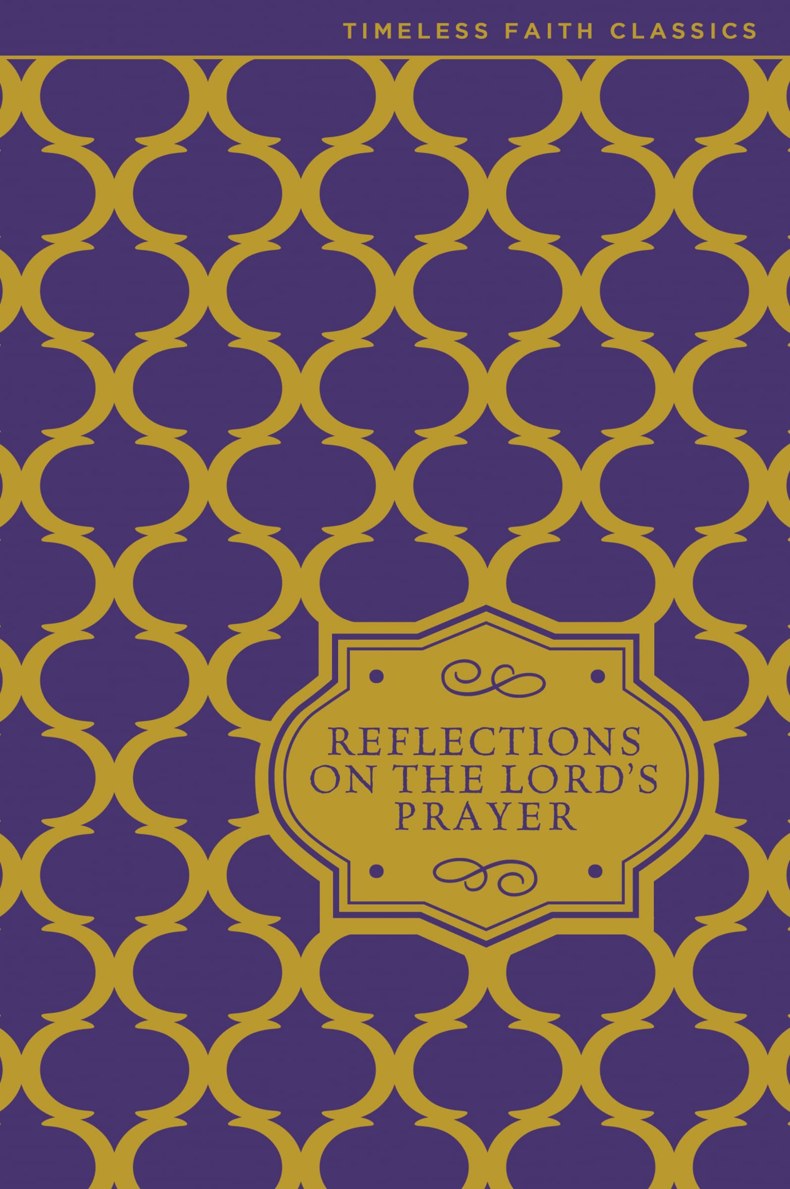 Reflections on the Lord's Prayer: Inspiring Thoughts on Jesus' Own Prayer (Timeless Faith Classics)