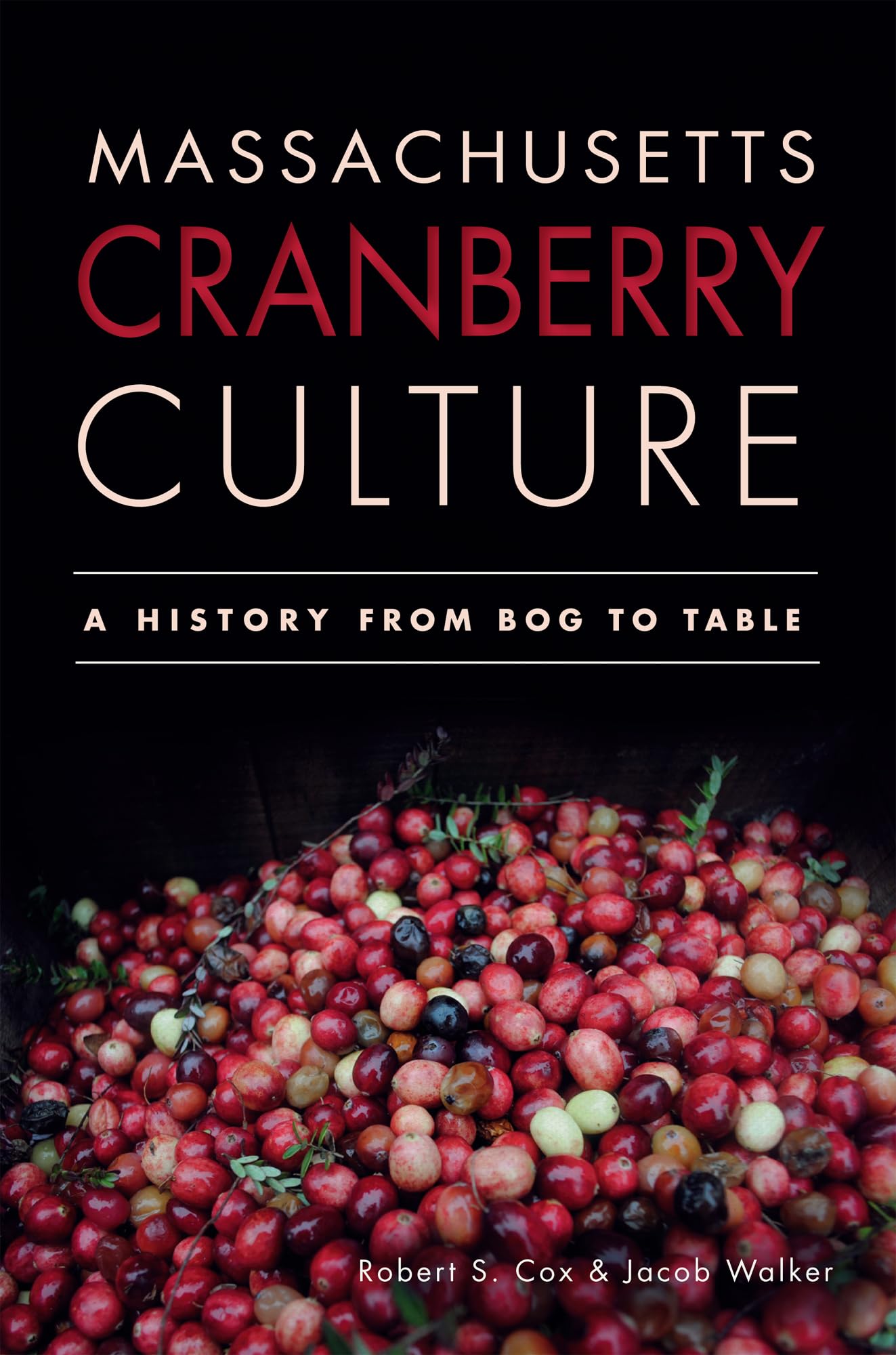 Massachusetts Cranberry Culture:: A History from Bog to Table (American Palate)