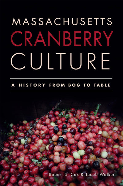 Massachusetts Cranberry Culture:: A History from Bog to Table (American Palate)