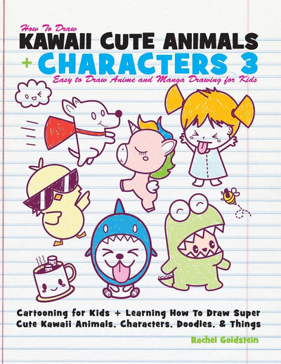 How to Draw Kawaii Cute Animals + Characters 3: Easy to Draw Anime and Manga Drawing for Kids: Cartooning for Kids + Learning How to Draw Super Cute Kawaii Animals, Characters, Doodles, & Things