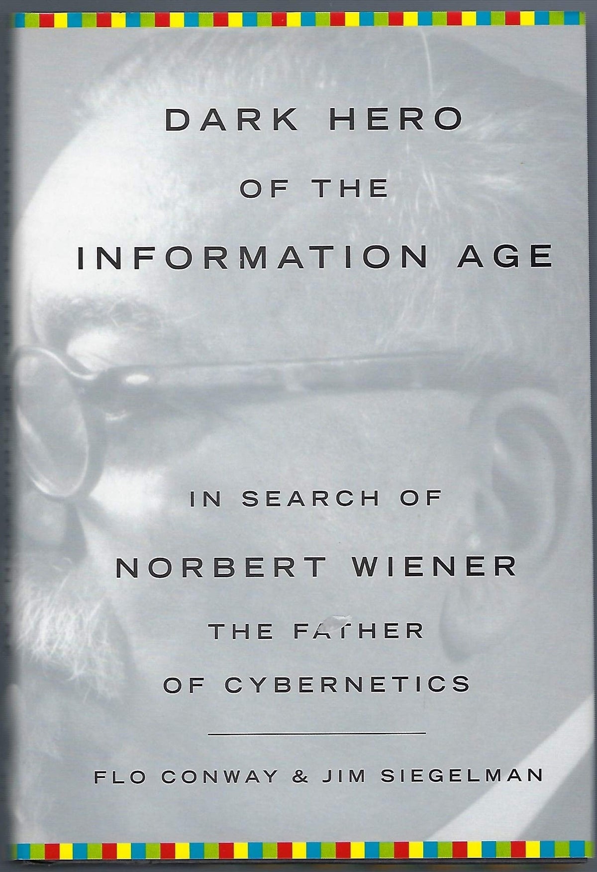 Dark Hero of the Information Age: In Search Of Norbert Wiener--Father of Cybernetics