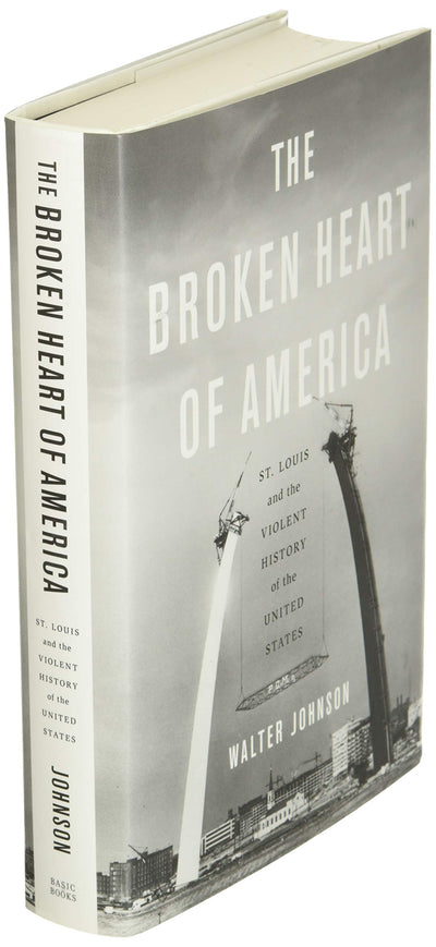 The Broken Heart of America: St. Louis and the Violent History of the United States