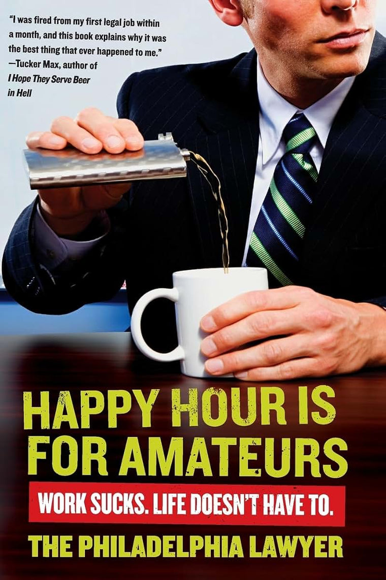 Happy Hour Is for Amateurs: Work Sucks. Life Doesn't Have To.