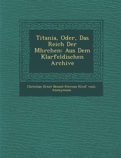 Titania, Oder, Das Reich Der M Hrchen: Aus Dem Klarfeldischen Archive (English and German Edition)