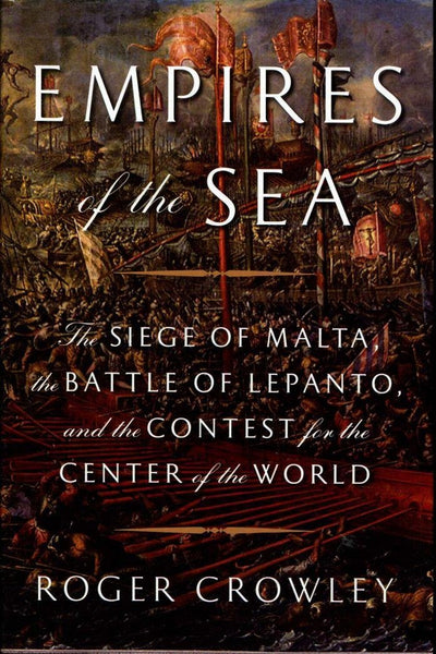 Empires of the Sea: The Siege of Malta, the Battle of Lepanto, and the Contest for the Center of the World