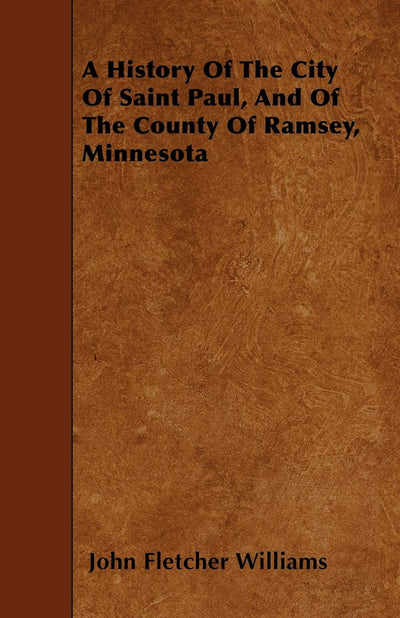 A History Of The City Of Saint Paul, And Of The County Of Ramsey, Minnesota