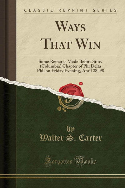 Ways That Win: Some Remarks Made Before Story (Columbia) Chapter of Phi Delta Phi, on Friday Evening, April 28, 98 (Classic Reprint)