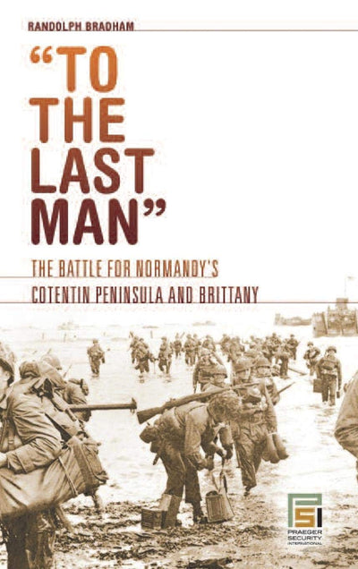 To the Last Man: The Battle for Normandy's Cotentin Peninsula and Brittany (Praeger Security International)