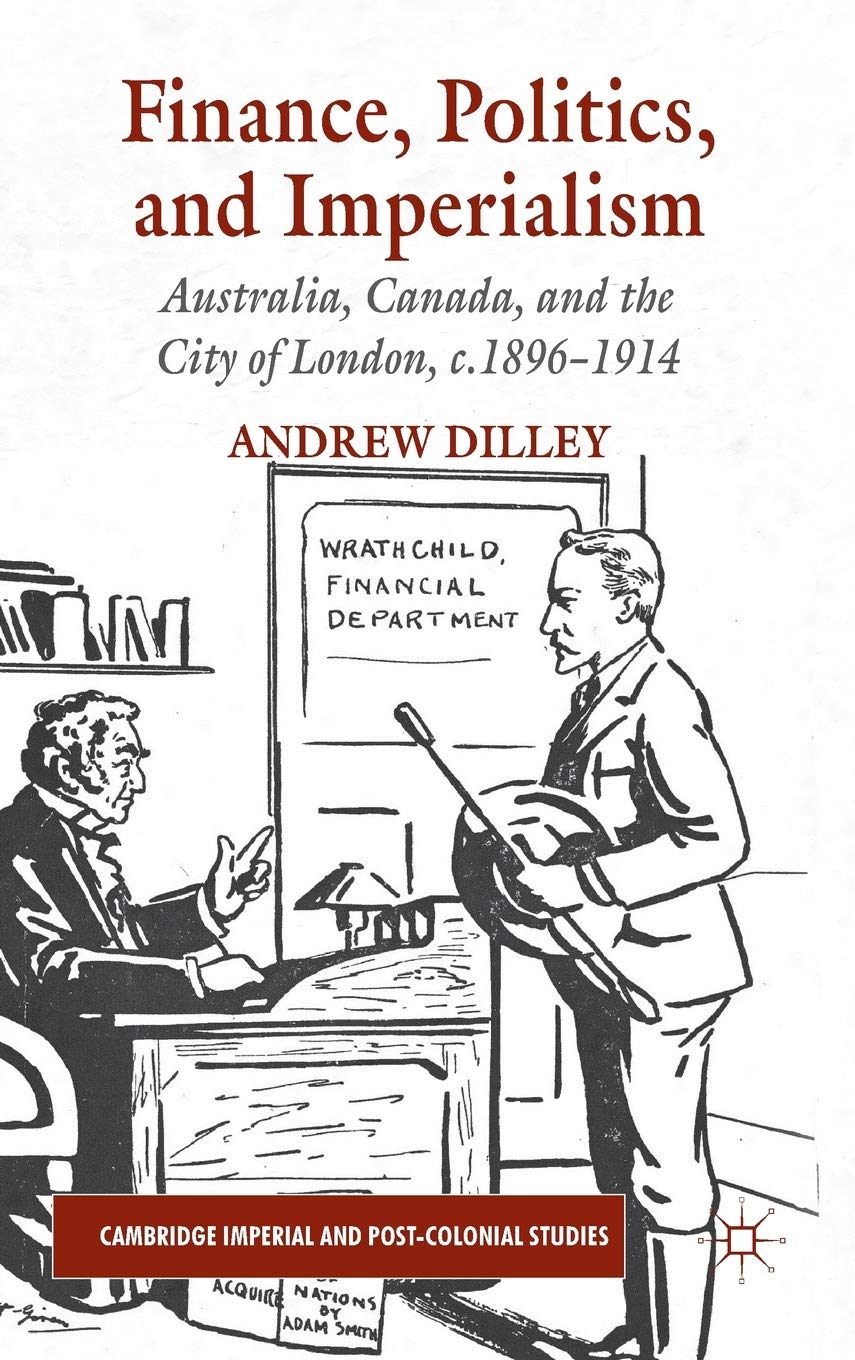 Finance, Politics, and Imperialism: Australia, Canada, and the City of London, c.1896-1914 (Cambridge Imperial and Post-Colonial Studies)