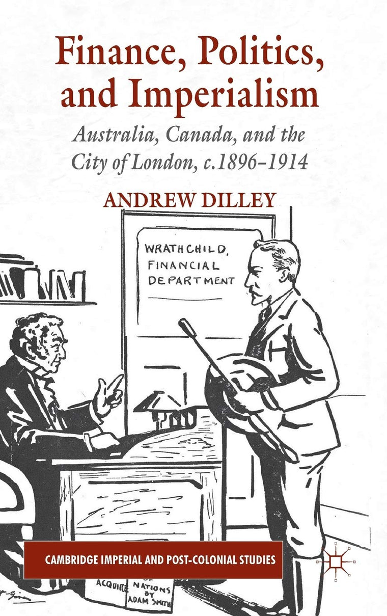Finance, Politics, and Imperialism: Australia, Canada, and the City of London, c.1896-1914 (Cambridge Imperial and Post-Colonial Studies)