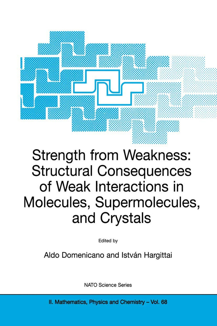 Strength from Weakness: Structural Consequences of Weak Interactions in Molecules, Supermolecules, and Crystals (NATO Science Series II: Mathematics, Physics and Chemistry, 68)