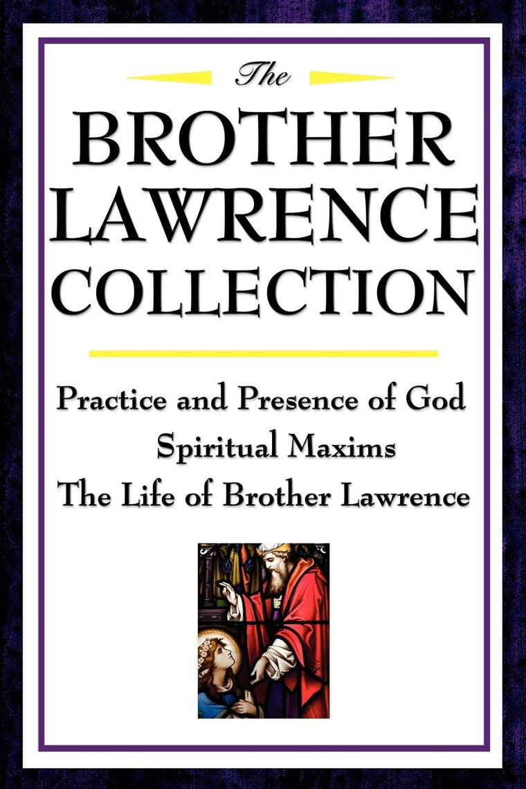 The Brother Lawrence Collection: Practice and Presence of God, Spiritual Maxims, the Life of Brother Lawrence: Practice and Presence of God, Spiritual Maxims, The Life of Brother Lawrence