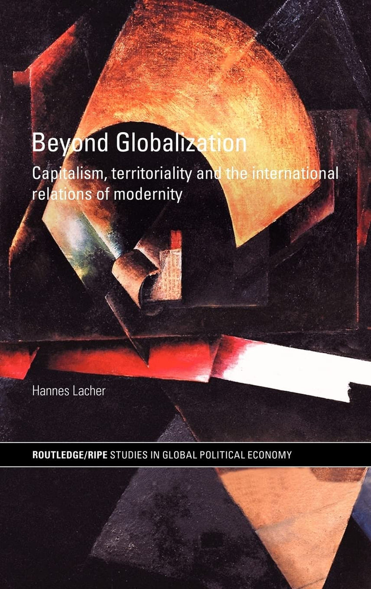 Beyond Globalization: Capitalism, Territoriality and the International Relations of Modernity (Routledge/RIPE Studies in Global Political Economy)
