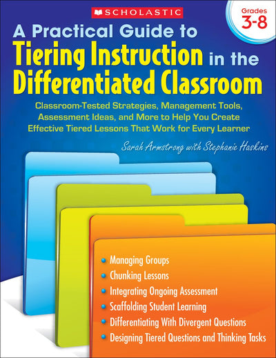 A Practical Guide to Tiering Instruction in the Differentiated Classroom: Classroom-Tested Strategies, Management Tools, Assessment Ideas, and More to ... Tiered Lessons That Work for Every Learner