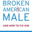 The Broken American Male: And How to Fix Him