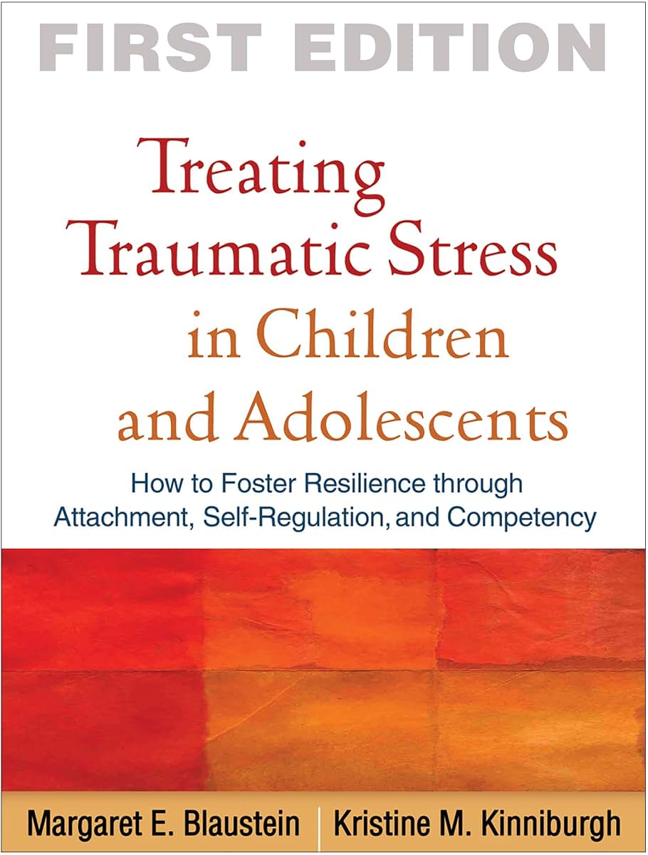 Treating Traumatic Stress in Children and Adolescents: How to Foster Resilience through Attachment, Self-Regulation, and Competency