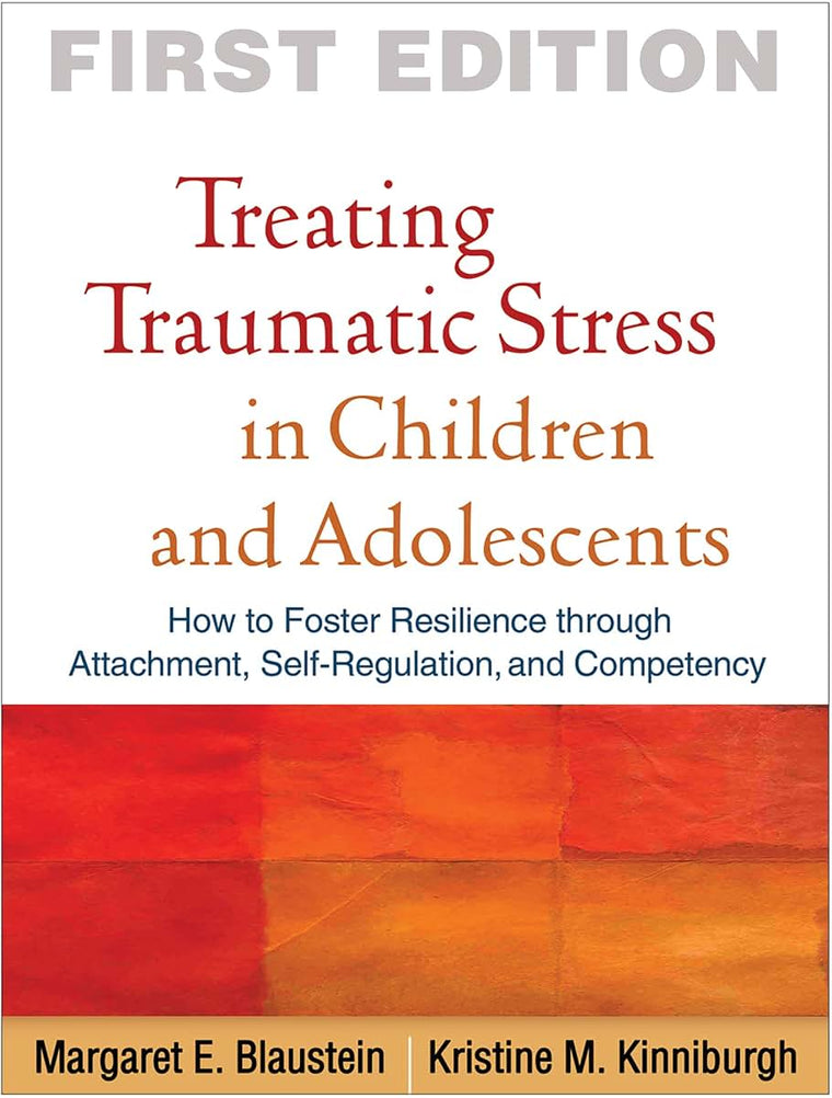 Treating Traumatic Stress in Children and Adolescents: How to Foster Resilience through Attachment, Self-Regulation, and Competency