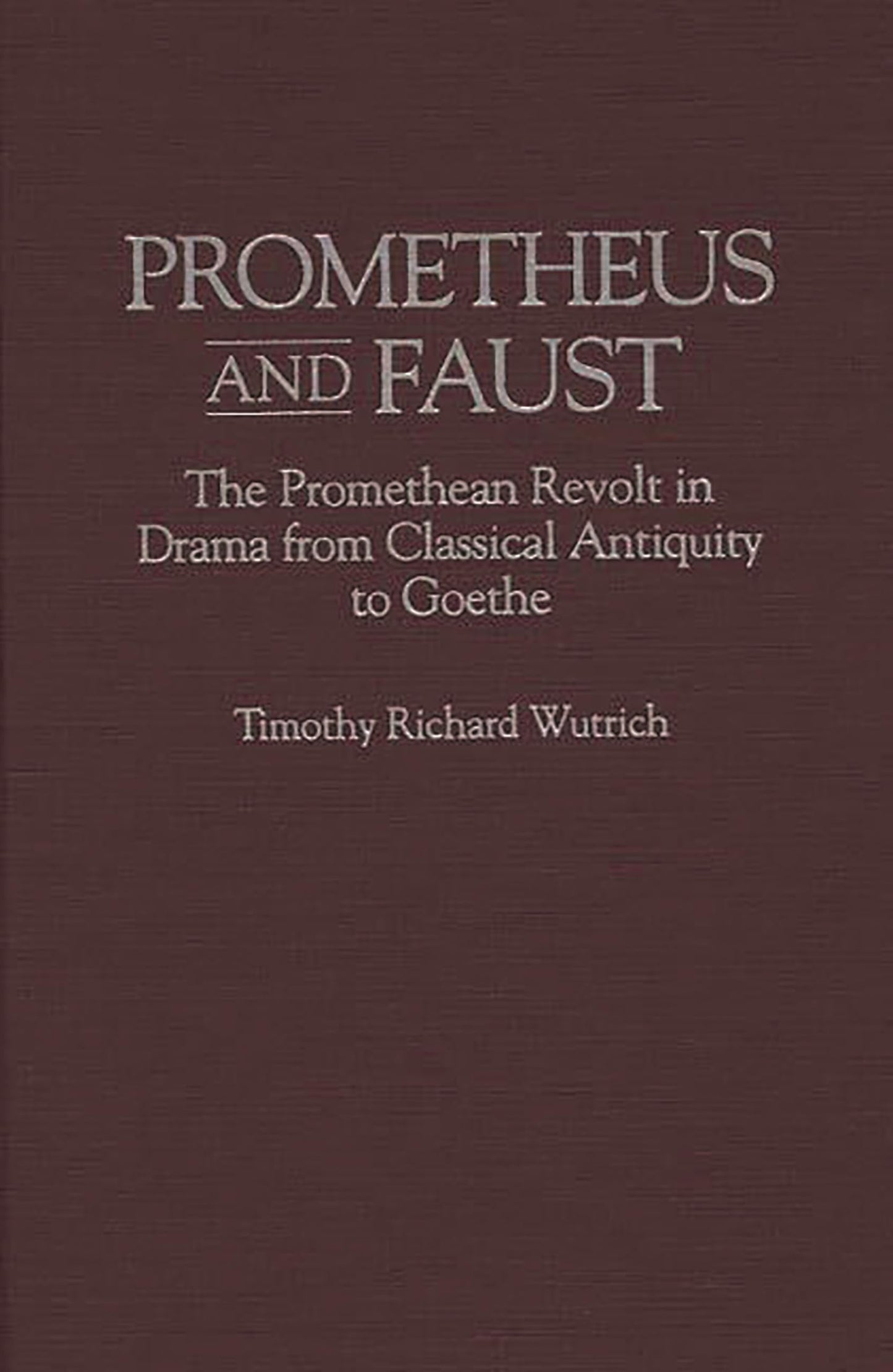 Prometheus and Faust: The Promethean Revolt in Drama from Classical Antiquity to Goethe (Contributions to the Study of World Literature)