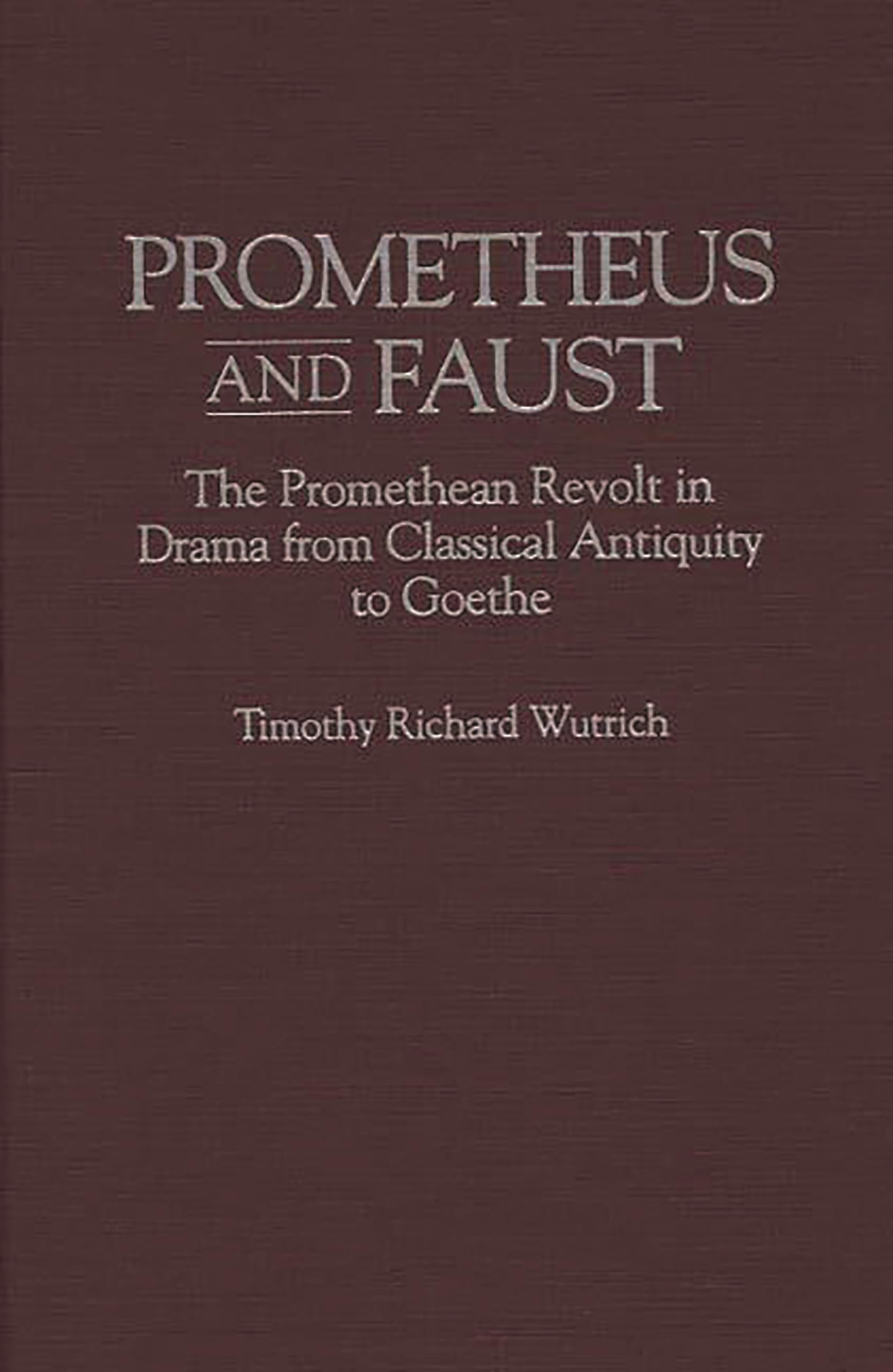 Prometheus and Faust: The Promethean Revolt in Drama from Classical Antiquity to Goethe (Contributions to the Study of World Literature)