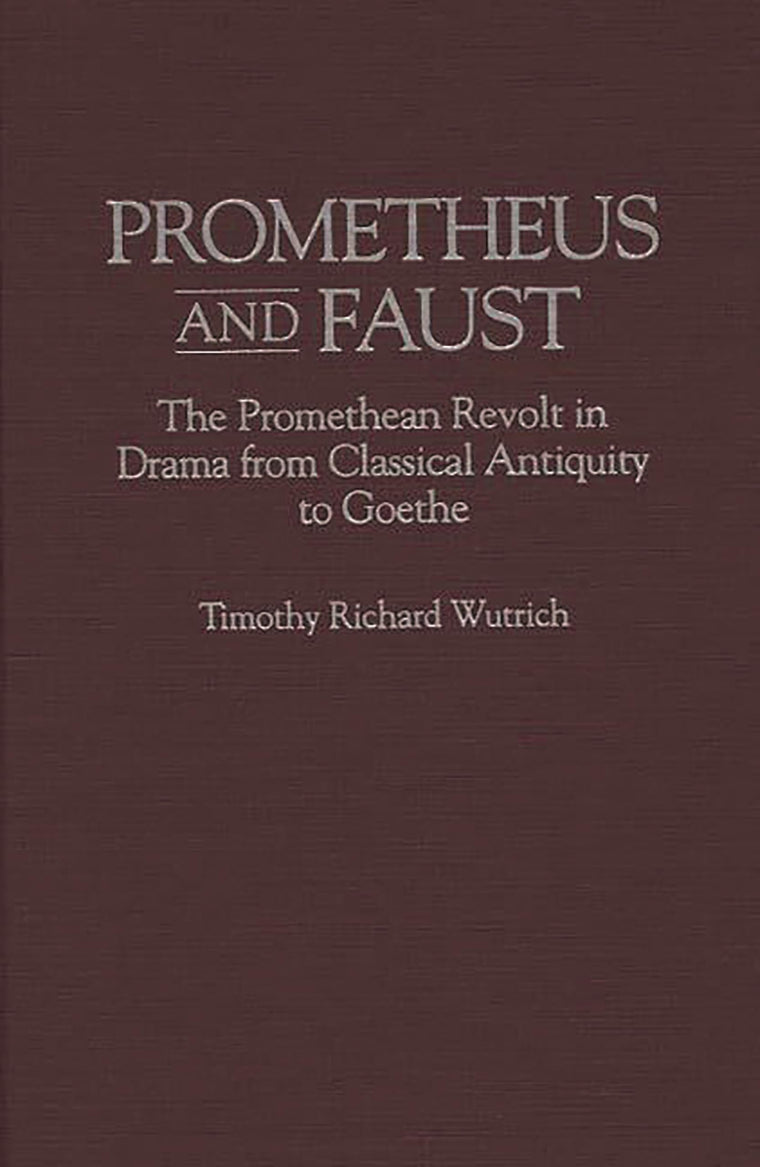 Prometheus and Faust: The Promethean Revolt in Drama from Classical Antiquity to Goethe (Contributions to the Study of World Literature)