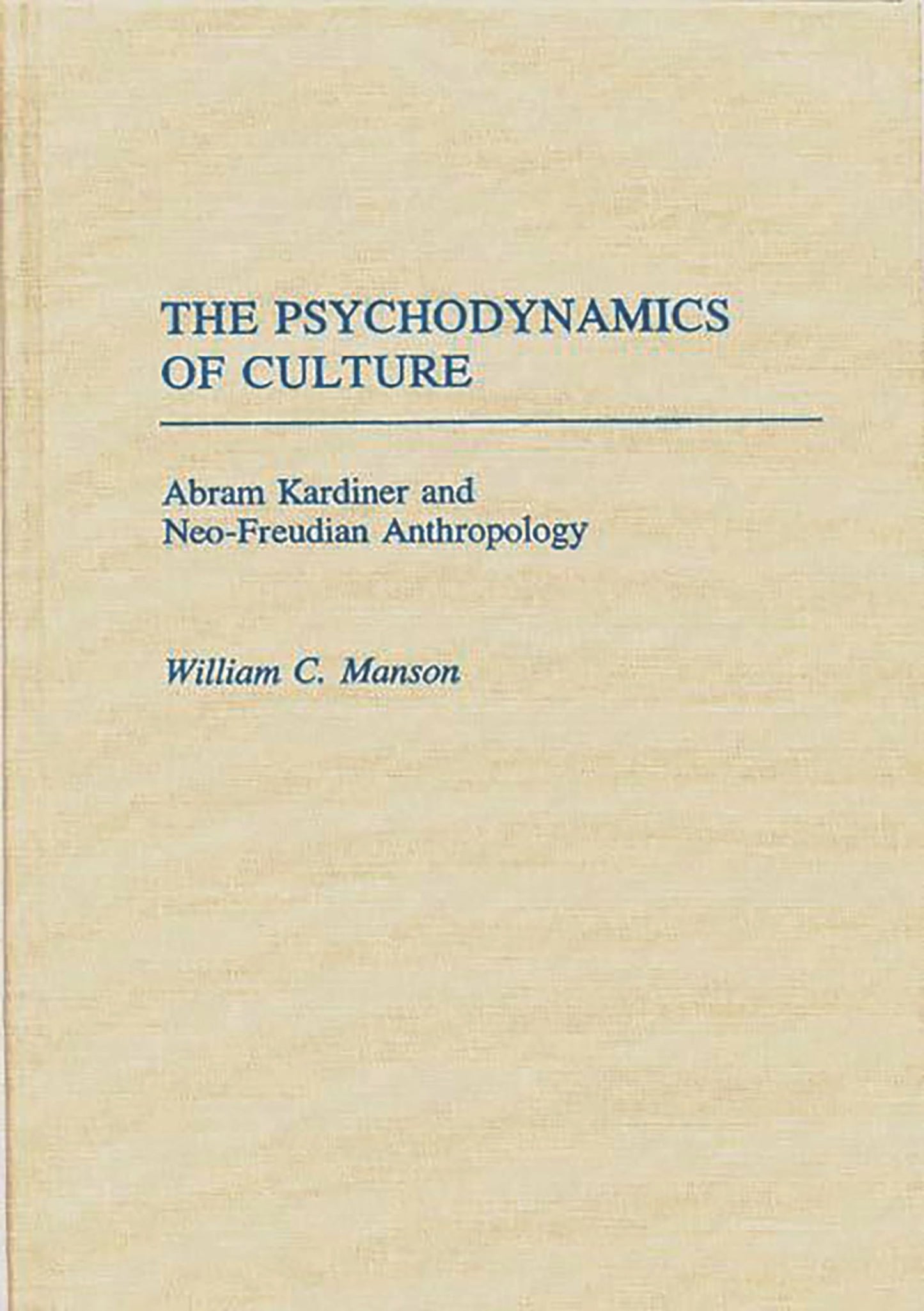 The Psychodynamics of Culture: Abram Kardiner and Neo-Freudian Anthropology (Contributions to the Study of Anthropology)