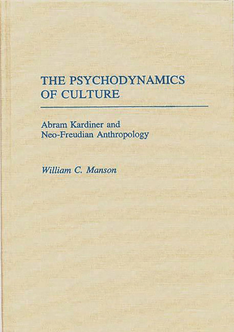 The Psychodynamics of Culture: Abram Kardiner and Neo-Freudian Anthropology (Contributions to the Study of Anthropology)