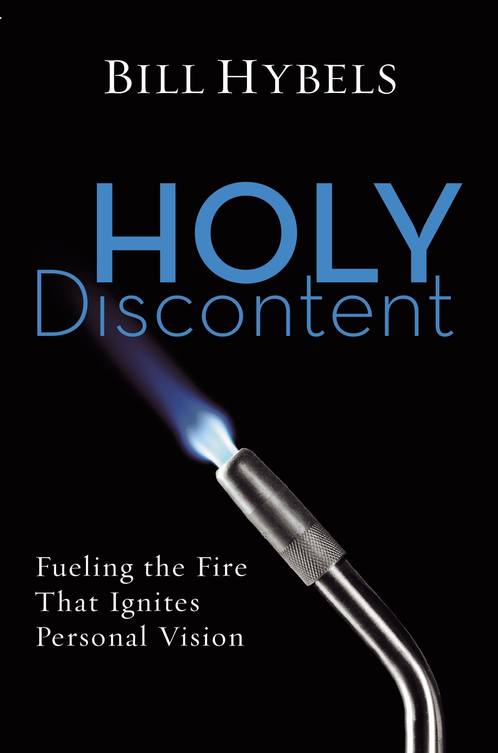 Holy Discontent: Fueling the Fire That Ignites Personal Vision