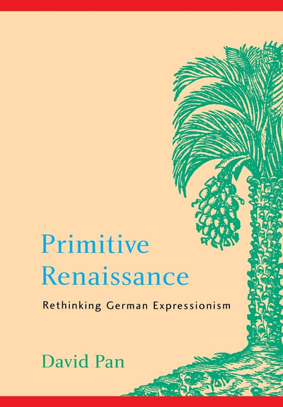 Primitive Renaissance: Rethinking German Expressionism (Modern German Culture and Literature Series)