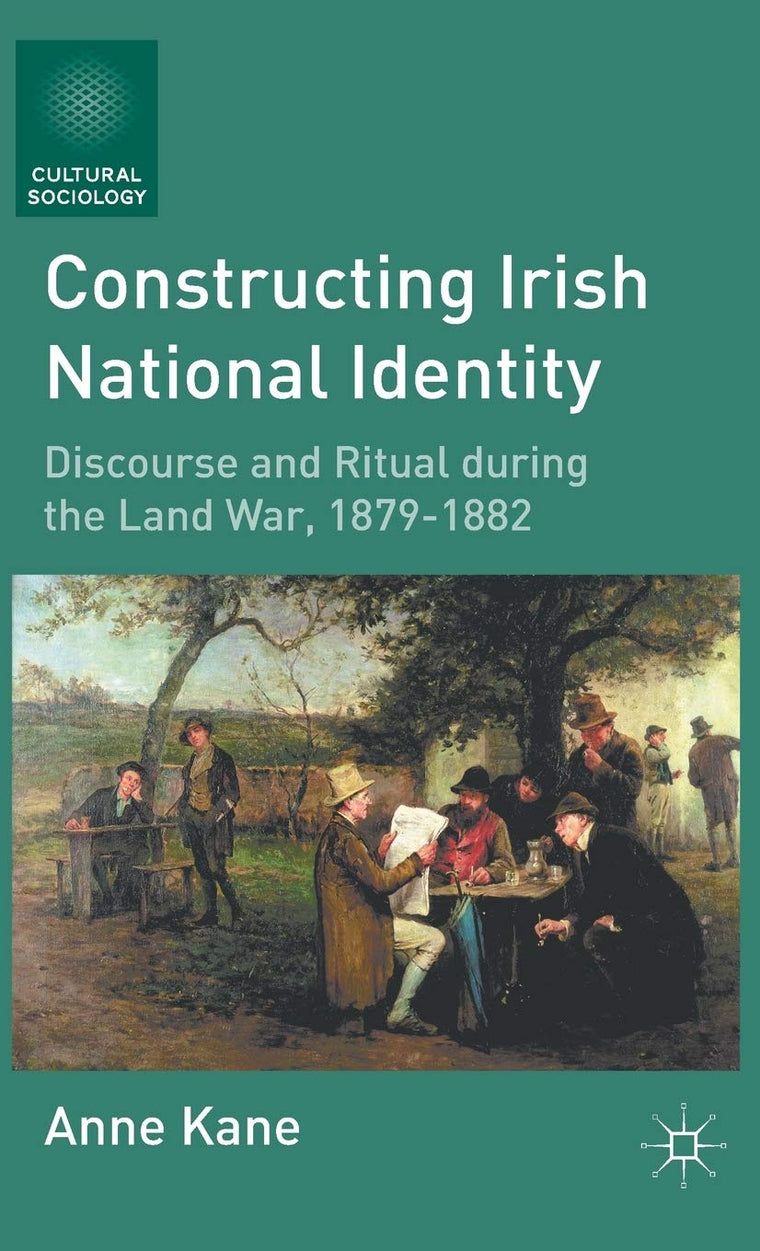 Constructing Irish National Identity: Discourse and Ritual during the Land War, 1879-1882 (Cultural Sociology)