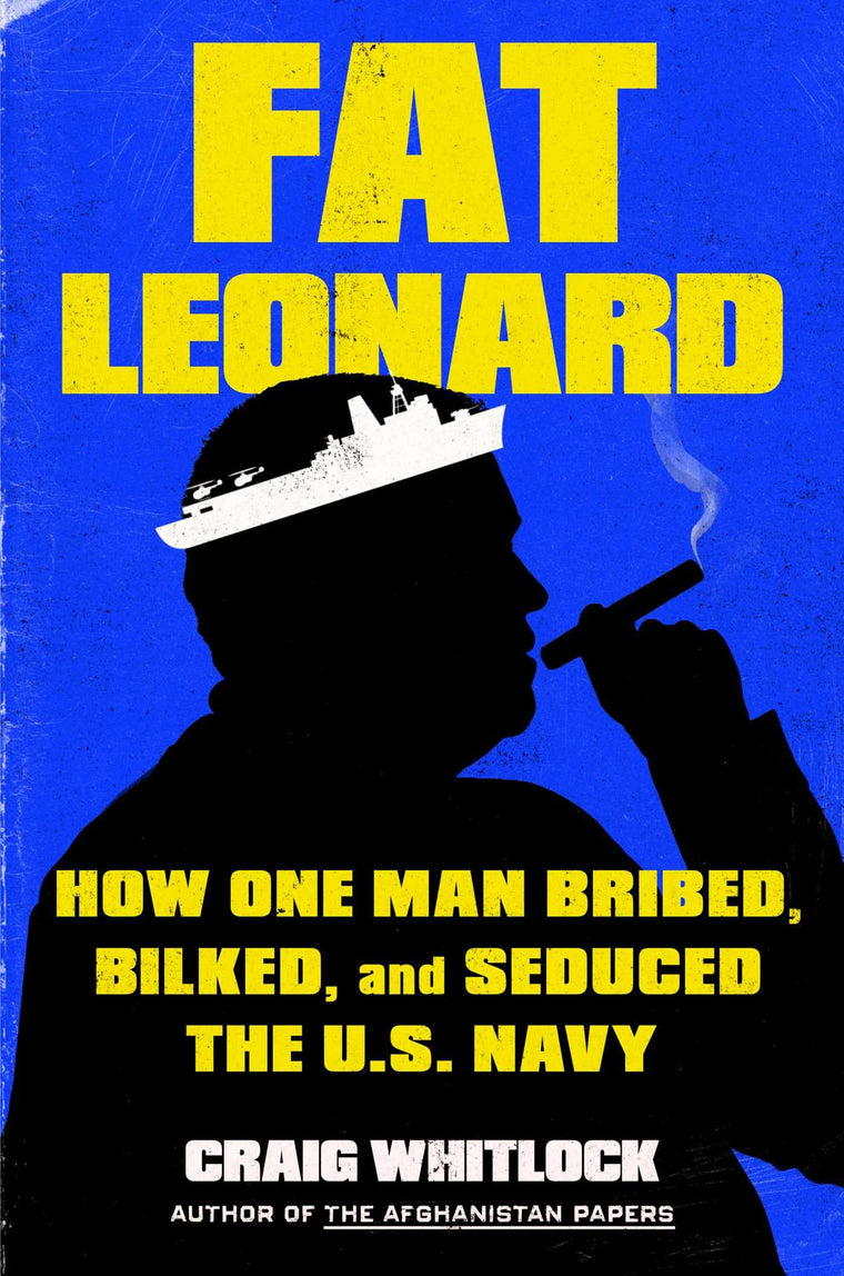 Fat Leonard: How One Man Bribed, Bilked, and Seduced the U.S. Navy