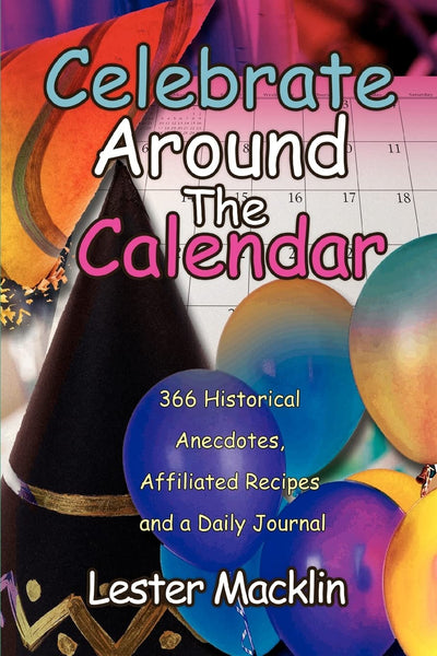 CELEBRATE AROUND THE CALENDAR: 366 Historical Anecdotes, Affiliated Recipes and a Daily Journal