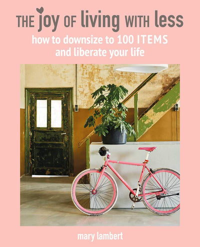 The Joy of Living with Less: How to downsize to 100 items and liberate your life