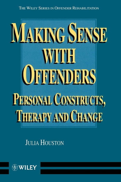Making Sense with Offenders: Personal Constructs, Therapy and Change (Wiley Series in Offender Rehabilitation)