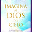 Imagina al Dios del Cielo: Su revelación divina y su amor inigualable en experiencias cercanas a la muerte (Spanish Edition)