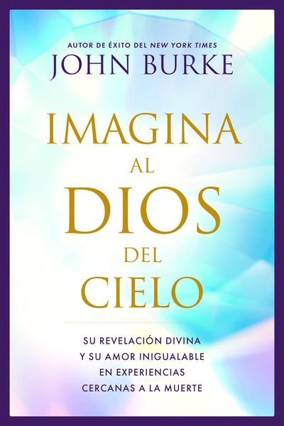 Imagina al Dios del Cielo: Su revelación divina y su amor inigualable en experiencias cercanas a la muerte (Spanish Edition)
