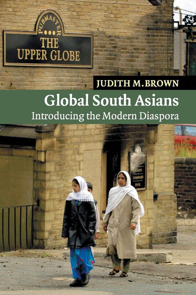 Global South Asians: Introducing the modern Diaspora (New Approaches to Asian History, Series Number 1)