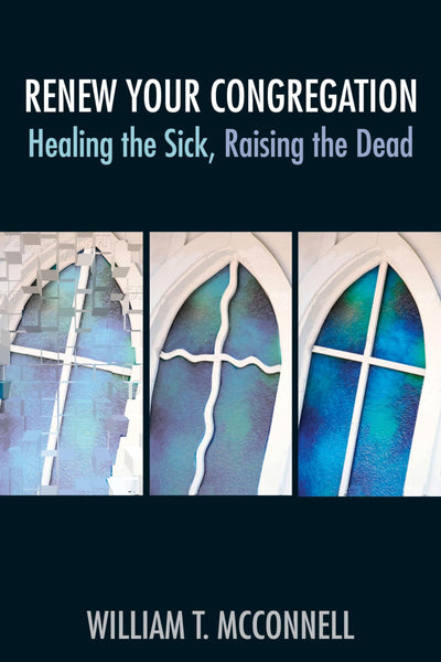 Renew Your Congregation: Healing the Sick, Raising the Dead (TCP Leadership Series)