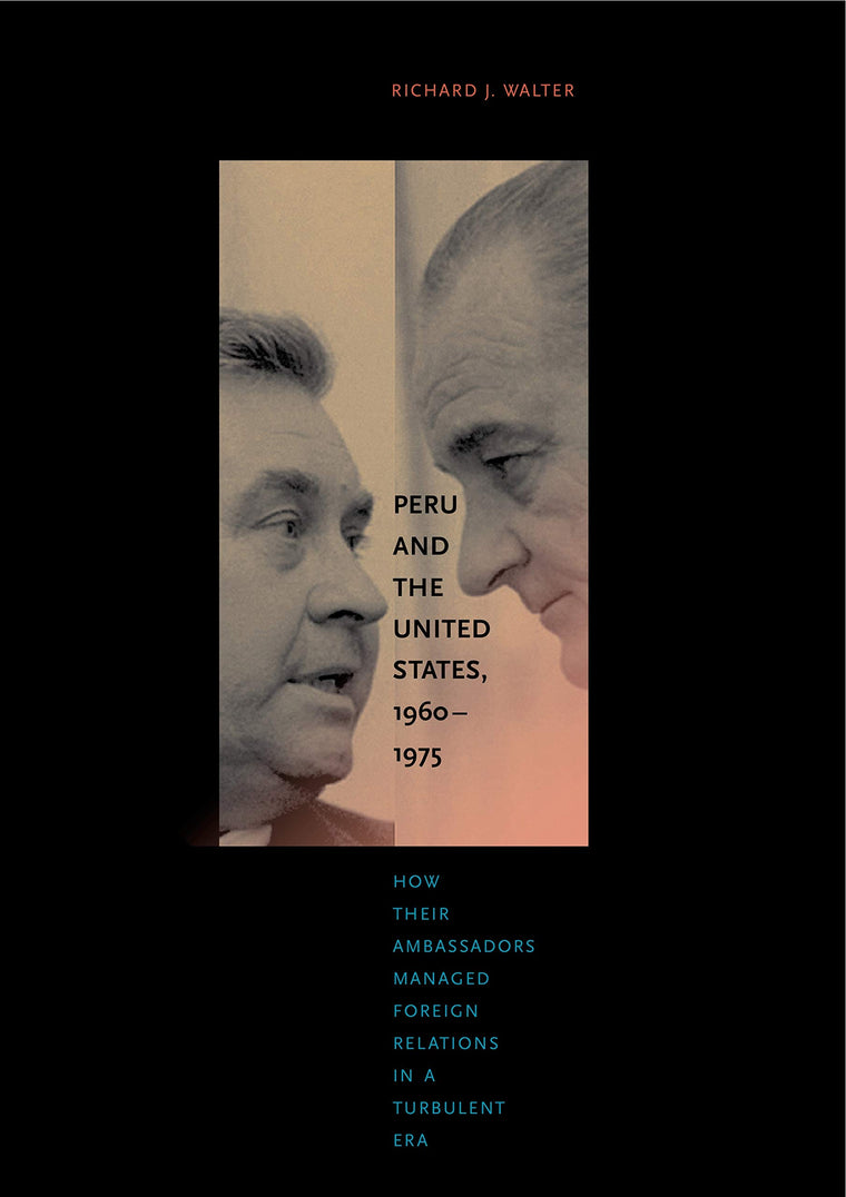 Peru and the United States, 1960-1975: How Their Ambassadors Managed Foreign Relations in a Turbulent Era