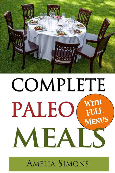 Complete Paleo Meals: A Paleo Cookbook Featuring Paleo Comfort Foods - Recipes for an Appetizer, Entree, Side Dishes and Dessert in Every Meal