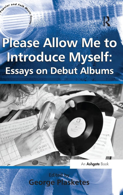 Please Allow Me to Introduce Myself: Essays on Debut Albums (Ashgate Popular and Folk Music Series)
