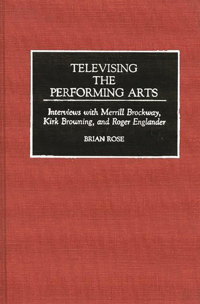 Televising the Performing Arts: Interviews with Merrill Brockway, Kirk Browning, and Roger Englander (Contributions to the Study of Music and Dance)