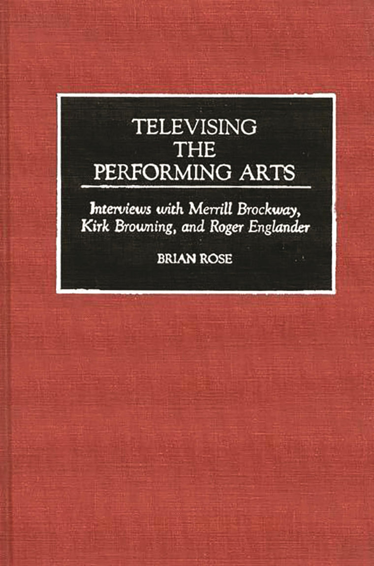 Televising the Performing Arts: Interviews with Merrill Brockway, Kirk Browning, and Roger Englander (Contributions to the Study of Music and Dance)
