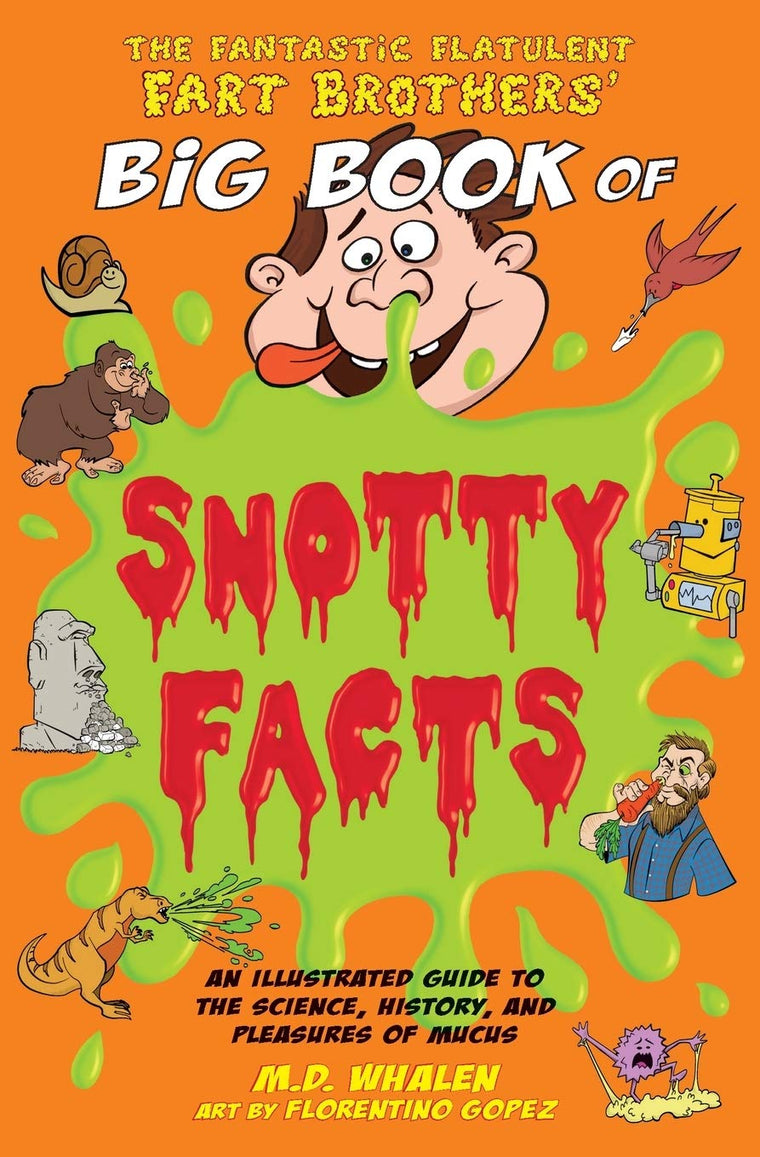 The Fantastic Flatulent Fart Brothers' Big Book of Snotty Facts: An Illustrated Guide to the Science, History, and Pleasures of Mucus; US edition (The Fart Brothers Fun Facts)