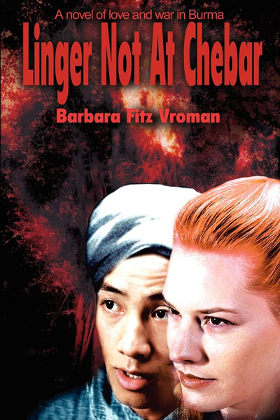 Linger Not At Chebar: A novel of love and war in Burma